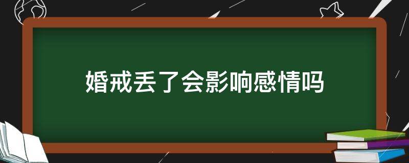 婚戒丢了会影响感情吗（婚戒丢了怎么