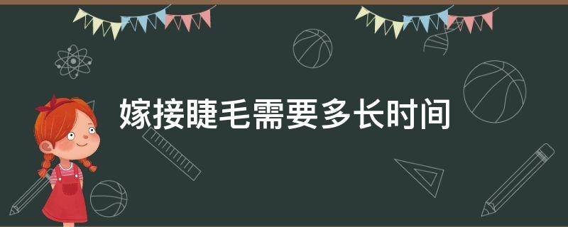 嫁接睫毛需要多长时间（接睫毛多长时