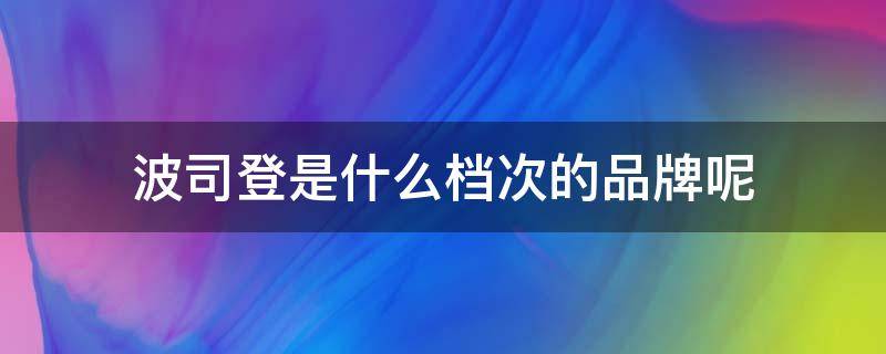 波司登是什么档次的品牌呢（波司登是