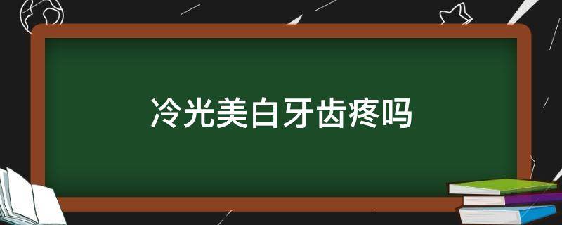 冷光美白牙齿疼吗 冷光美白牙齿疼