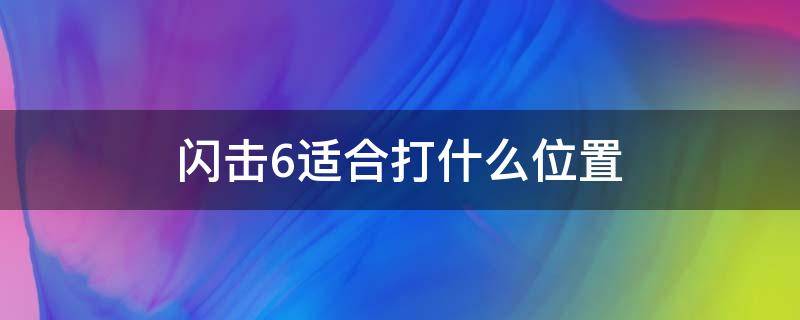 闪击6适合打什么位置 闪击6适合实