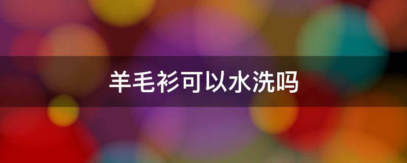 羊毛衫可以水洗吗 30%的羊毛衫可以