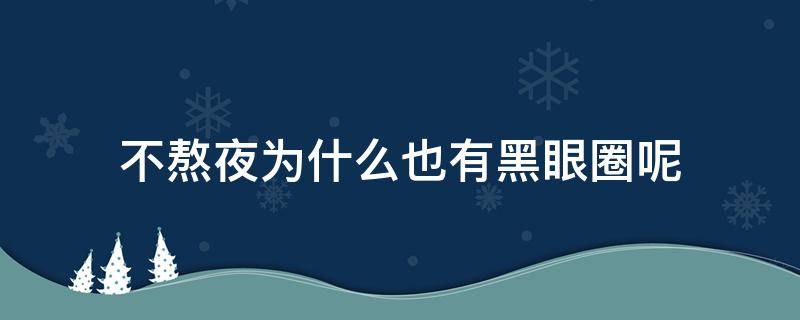 不熬夜为什么也有黑眼圈呢（不熬夜为