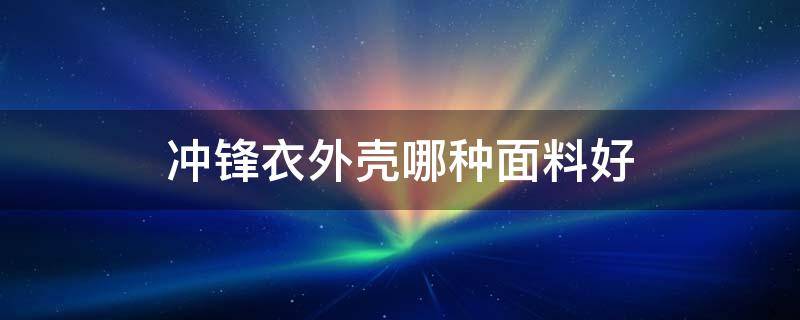 冲锋衣外壳哪种面料好（冲锋衣外层面