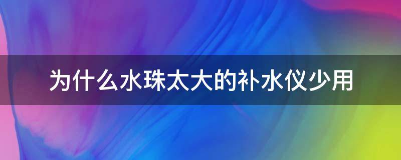 为什么水珠太大的补水仪少用 为什