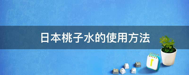 日本桃子水的使用方法（日本桃子水可