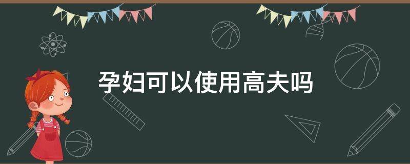 孕妇可以使用高夫吗 孕妇可以用高