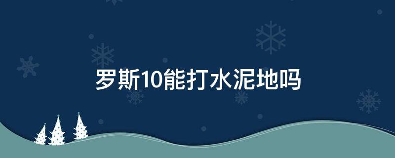 罗斯10能打水泥地吗 罗斯10实战测