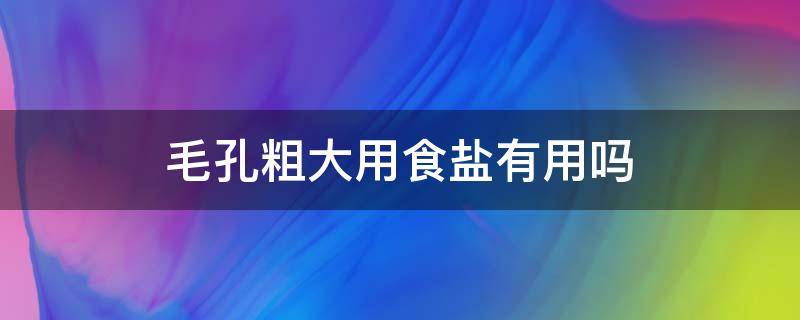 毛孔粗大用食盐有用吗 毛孔粗大用