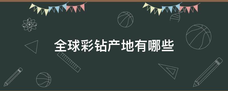 全球彩钻产地有哪些（全球彩钻产地有