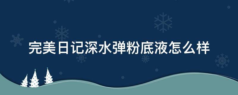 完美日记深水弹粉底液怎么样（完美日