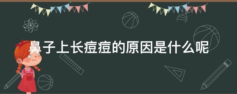 鼻子上长痘痘的原因是什么呢 鼻子