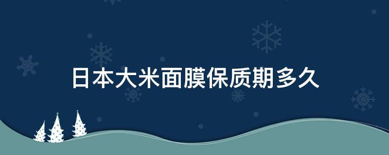 日本大米面膜保质期多久（日本大米面