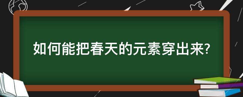 如何能把春天的元素穿出来?（如何能