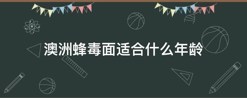 澳洲蜂毒面适合什么年龄（澳洲蜂毒面