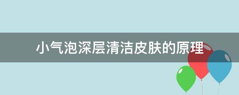 小气泡深层清洁皮肤的原理（小气泡深