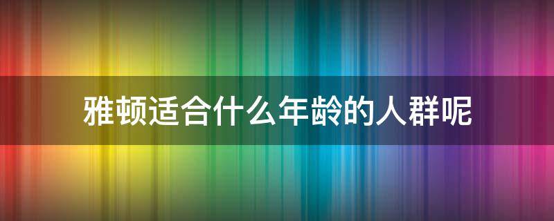 雅顿适合什么年龄的人群呢 雅顿适