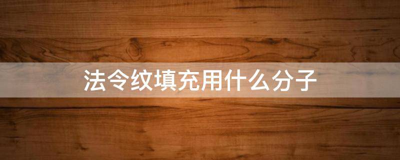 法令纹填充用什么分子 法令纹填充