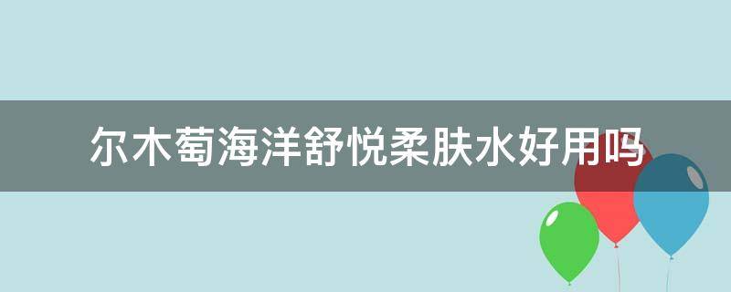 尔木萄海洋舒悦柔肤水好用吗