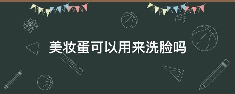 美妆蛋可以用来洗脸吗 美妆蛋能洗