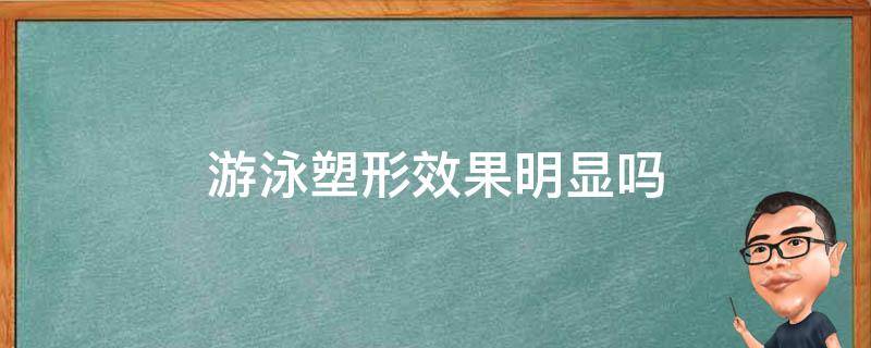 游泳塑形效果明显吗 游泳塑型效果