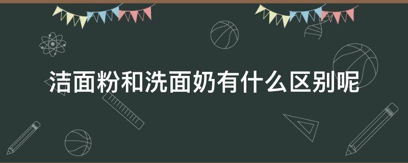 洁面粉和洗面奶有什么区别呢 洁面