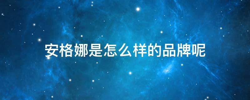 安格娜是怎么样的品牌呢（安格娜干红