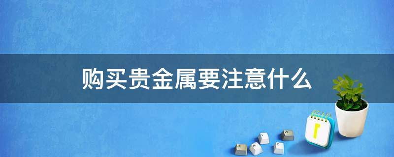 购买贵金属要注意什么 购买贵金属