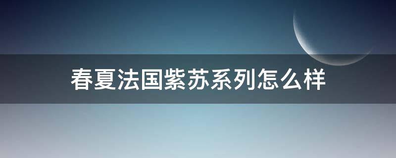 春夏法国紫苏系列怎么样 法国春夏