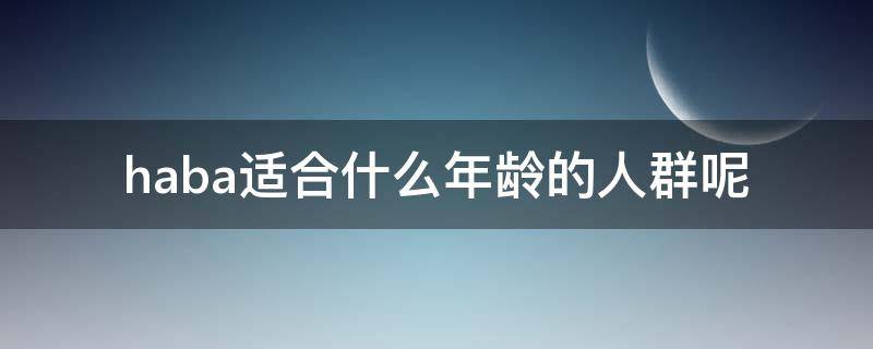 haba适合什么年龄的人群呢 haba适