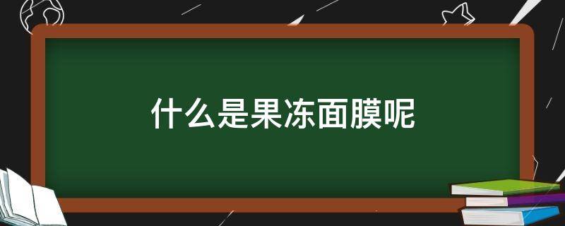 什么是果冻面膜呢（果冻面膜是什么样