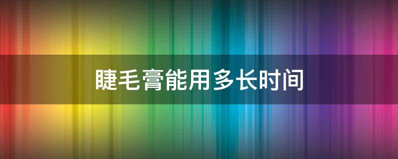 睫毛膏能用多长时间 睫毛膏能用多