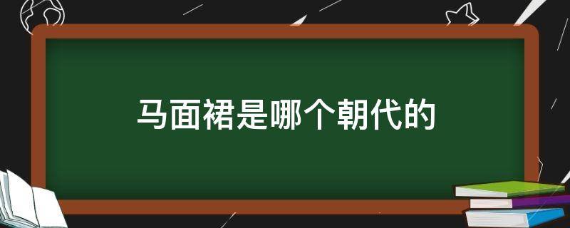 马面裙是哪个朝代的（马面裙是哪个朝