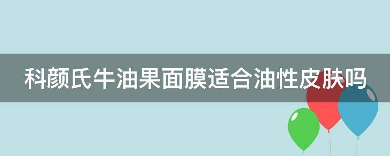 科颜氏牛油果面膜适合油性皮肤吗（科