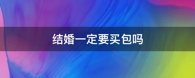 结婚一定要买包吗 结婚需不需要买