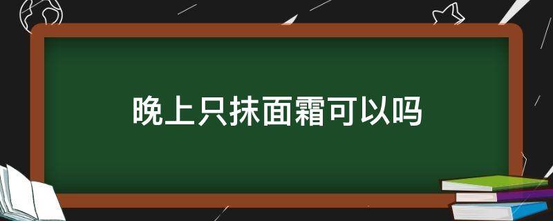 晚上只抹面霜可以吗 晚上护肤只涂