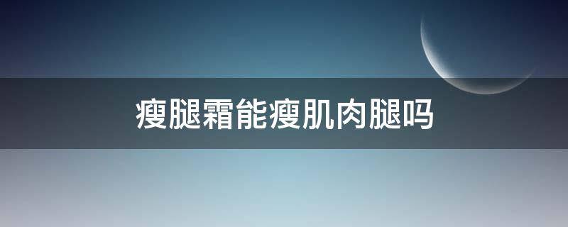 瘦腿霜能瘦肌肉腿吗 瘦腿霜可以减