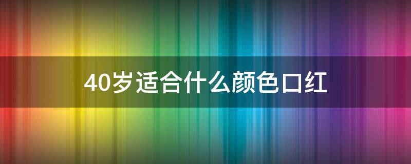 40岁适合什么颜色口红（40岁适合什么