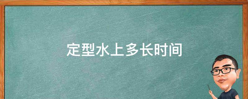 定型水上多长时间（定型水多久用一次