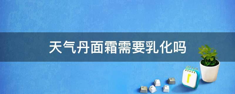 天气丹面霜需要乳化吗（天气丹的面霜