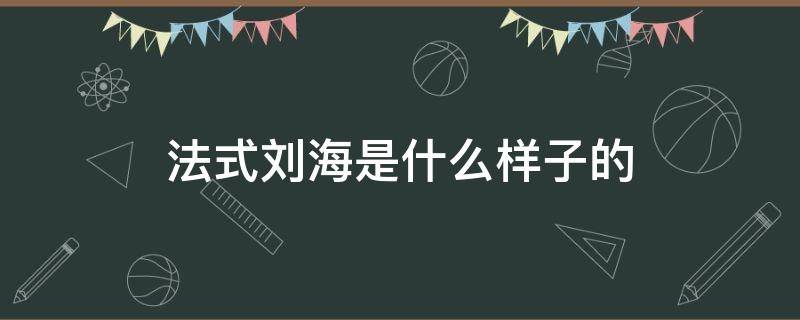 法式刘海是什么样子的 法式刘海的