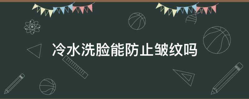 冷水洗脸能防止皱纹吗（冷水洗脸可以