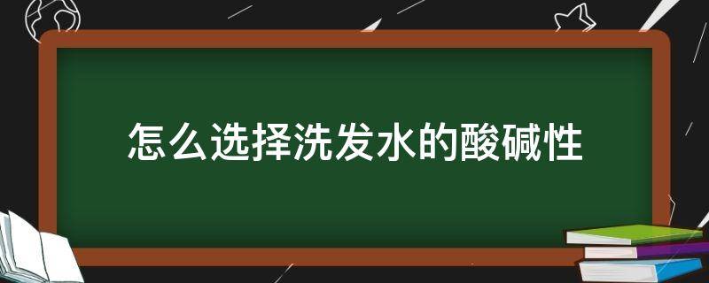 怎么选择洗发水的酸碱性 洗发水怎