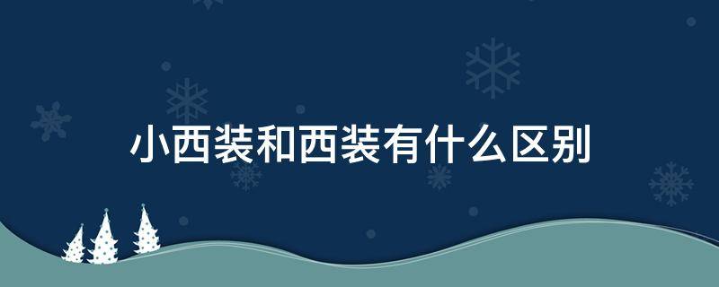 小西装和西装有什么区别 小西装好