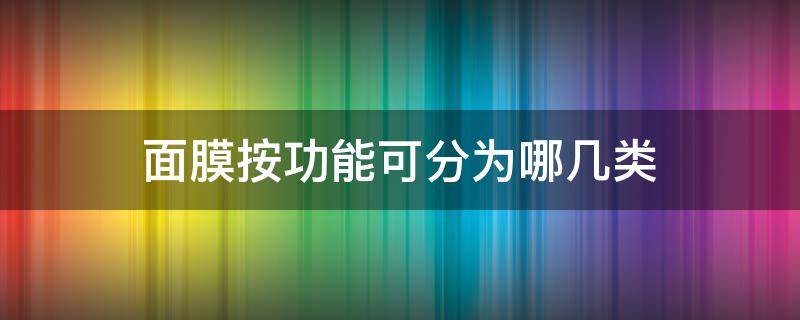 面膜按功能可分为哪几类（面膜功能分