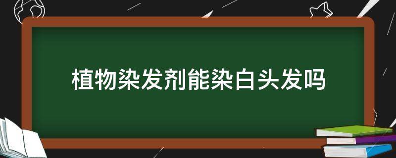 植物染发剂能染白头发吗（植物染发能