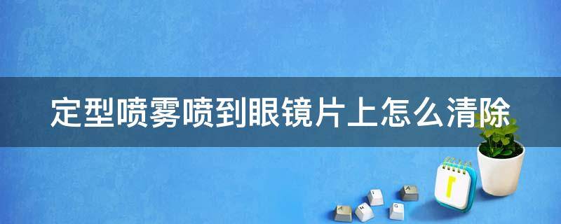 定型喷雾喷到眼镜片上怎么清除