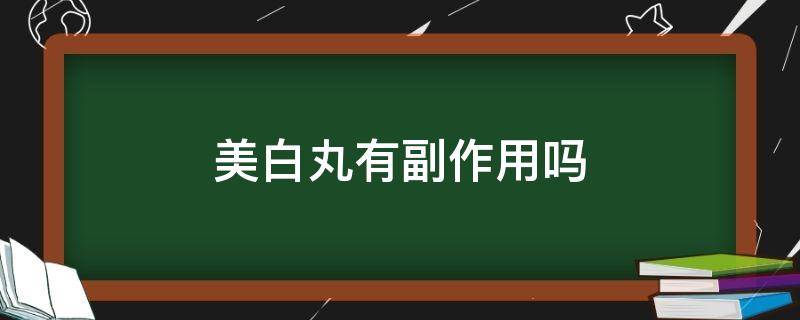 美白丸有副作用吗（水晶白番茄美白丸