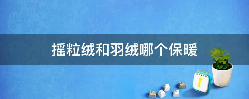 摇粒绒和羽绒哪个保暖（摇粒绒与羽绒