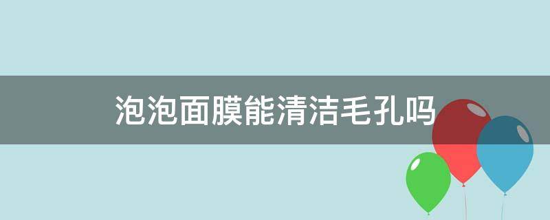 泡泡面膜能清洁毛孔吗（为什么泡泡面